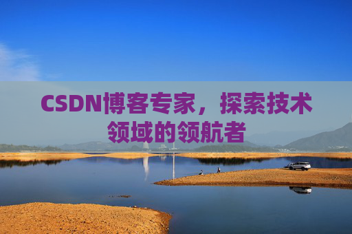 CSDN博客专家，探索技术领域的领航者